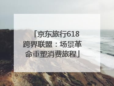 京东旅行618跨界联盟：场景革命重塑消费旅程