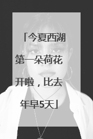 今夏西湖第一朵荷花开啦，比去年早5天