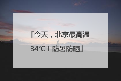 今天，北京最高温34℃！防暑防晒
