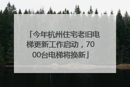 今年杭州住宅老旧电梯更新工作启动，7000台电梯将换新