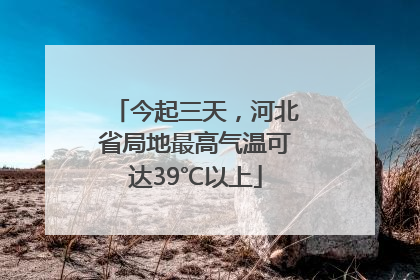 今起三天，河北省局地最高气温可达39℃以上