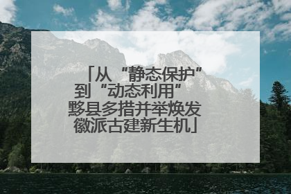 从“静态保护”到“动态利用” 黟县多措并举焕发徽派古建新生机