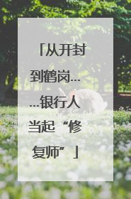 从开封到鹤岗……银行人当起“修复师”