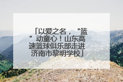 以爱之名，“篮”动童心！山东高速篮球俱乐部走进济南市黎明学校