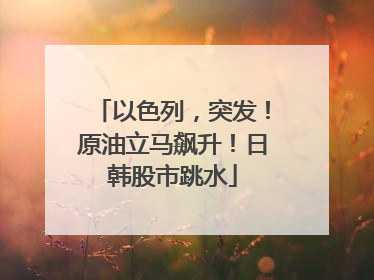 以色列，突发！原油立马飙升！日韩股市跳水