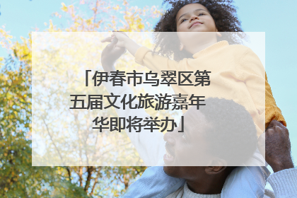 伊春市乌翠区第五届文化旅游嘉年华即将举办