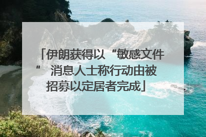 伊朗获得以“敏感文件” 消息人士称行动由被招募以定居者完成