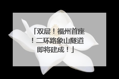 双层！福州首座！二环路象山隧道即将建成！