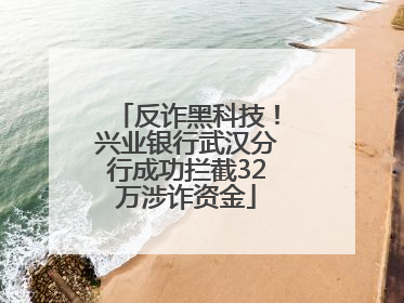 反诈黑科技！兴业银行武汉分行成功拦截32万涉诈资金
