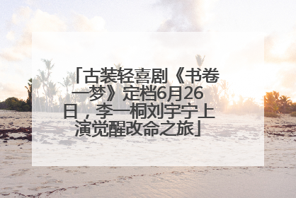 古装轻喜剧《书卷一梦》定档6月26日，李一桐刘宇宁上演觉醒改命之旅