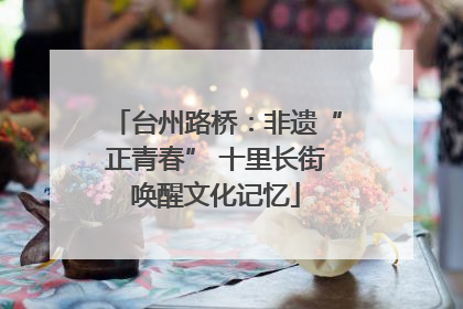 台州路桥：非遗“正青春” 十里长街唤醒文化记忆