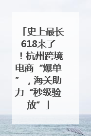 史上最长618来了！杭州跨境电商“爆单”，海关助力“秒级验放”