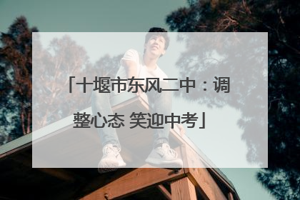 十堰市东风二中：调整心态 笑迎中考