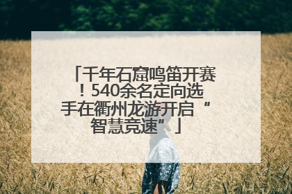千年石窟鸣笛开赛！540余名定向选手在衢州龙游开启“智慧竞速”