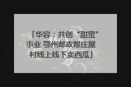 华容：共创“甜蜜”事业 鄂州邮政帮庄屋村线上线下卖西瓜