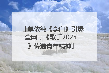 单依纯《李白》引爆全网，《歌手2025》传递青年精神