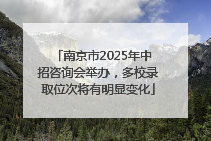南京市2025年中招咨询会举办，多校录取位次将有明显变化