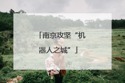 南京攻坚“机器人之城”