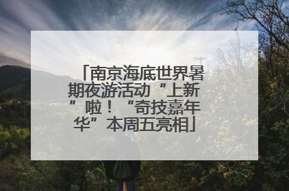南京海底世界暑期夜游活动“上新”啦！“奇技嘉年华”本周五亮相