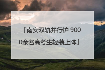 南安双轨并行护 9000余名高考生轻装上阵
