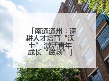 南通通州：深耕人才培育“沃土” 激活青年成长“磁场”
