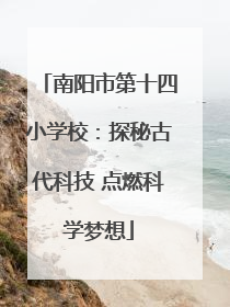 南阳市第十四小学校：探秘古代科技 点燃科学梦想