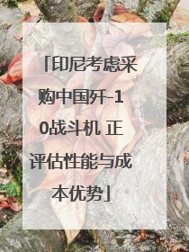 印尼考虑采购中国歼-10战斗机 正评估性能与成本优势