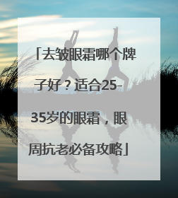 去皱眼霜哪个牌子好？适合25-35岁的眼霜，眼周抗老必备攻略