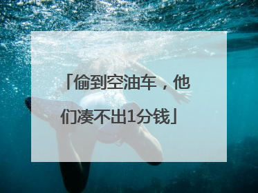 偷到空油车，他们凑不出1分钱