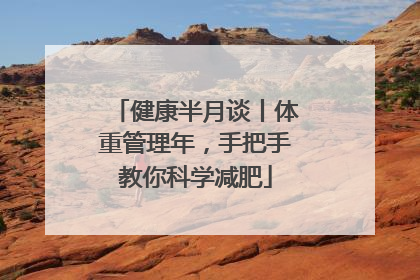 健康半月谈丨体重管理年，手把手教你科学减肥