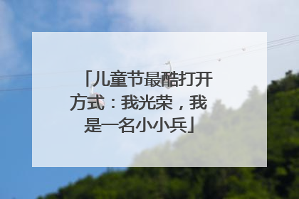 儿童节最酷打开方式：我光荣，我是一名小小兵