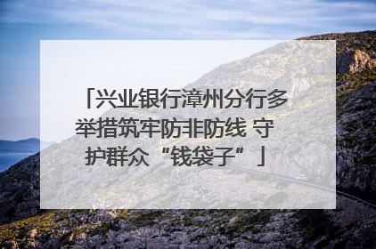 兴业银行漳州分行多举措筑牢防非防线 守护群众“钱袋子”