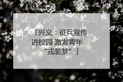 兴义：征兵宣传进校园 激发青年“戎装梦”