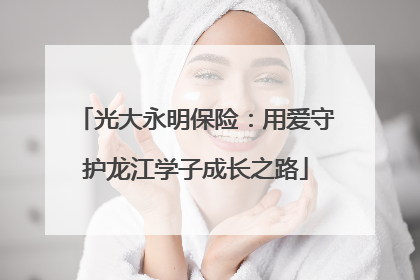 光大永明保险：用爱守护龙江学子成长之路