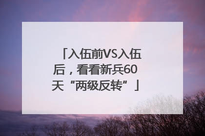 入伍前VS入伍后，看看新兵60天“两级反转”