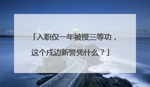 入职仅一年被授三等功，这个戍边新警凭什么？