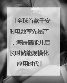 全球首款千安时电池率先量产，海辰储能开启长时储能规模化应用时代