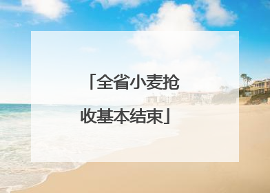 全省小麦抢收基本结束