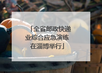 全省邮政快递业综合应急演练在淄博举行