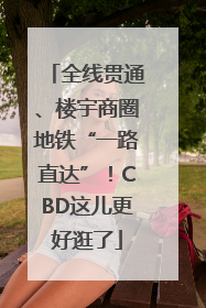 全线贯通、楼宇商圈地铁“一路直达”！CBD这儿更好逛了