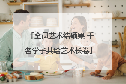 全员艺术结硕果 千名学子共绘艺术长卷