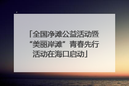 全国净滩公益活动暨“美丽岸滩”青春先行活动在海口启动