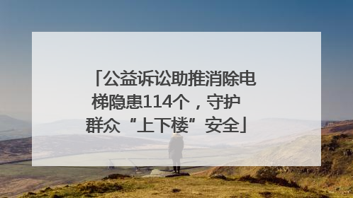 公益诉讼助推消除电梯隐患114个，守护群众“上下楼”安全