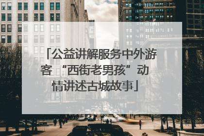 公益讲解服务中外游客 “西街老男孩”动情讲述古城故事