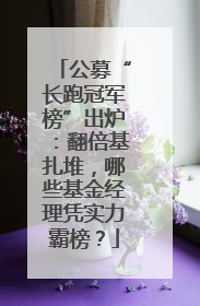 公募“长跑冠军榜”出炉：翻倍基扎堆，哪些基金经理凭实力霸榜？