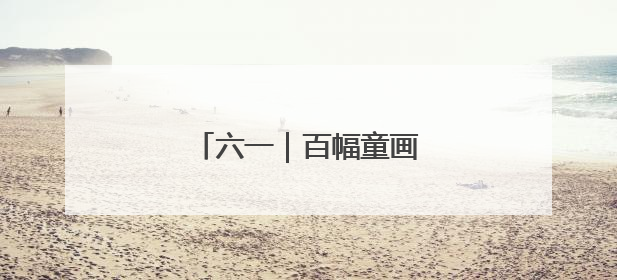 六一｜百幅童画绘就时代新貌