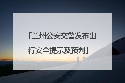 兰州公安交警发布出行安全提示及预判