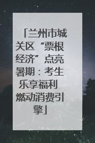 兰州市城关区“票根经济”点亮暑期：考生乐享福利 燃动消费引擎