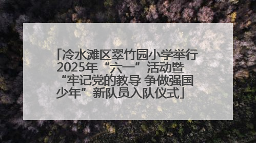冷水滩区翠竹园小学举行2025年“六一”活动暨“牢记党的教导 争做强国少年”新队员入队仪式
