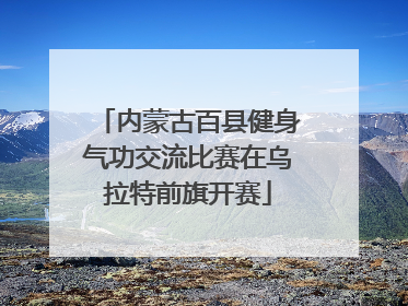 内蒙古百县健身气功交流比赛在乌拉特前旗开赛